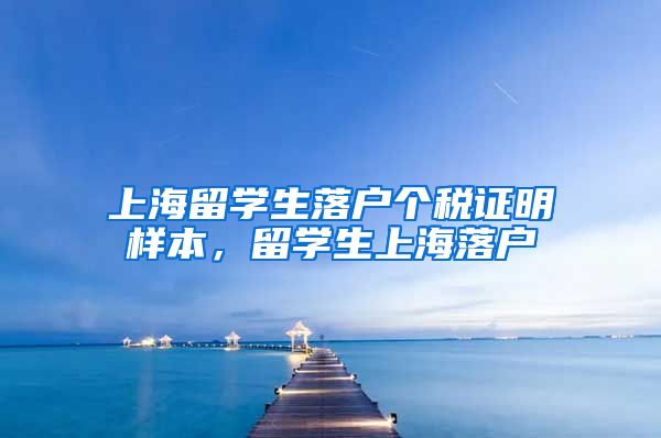 上海留学生落户个税证明样本，留学生上海落户