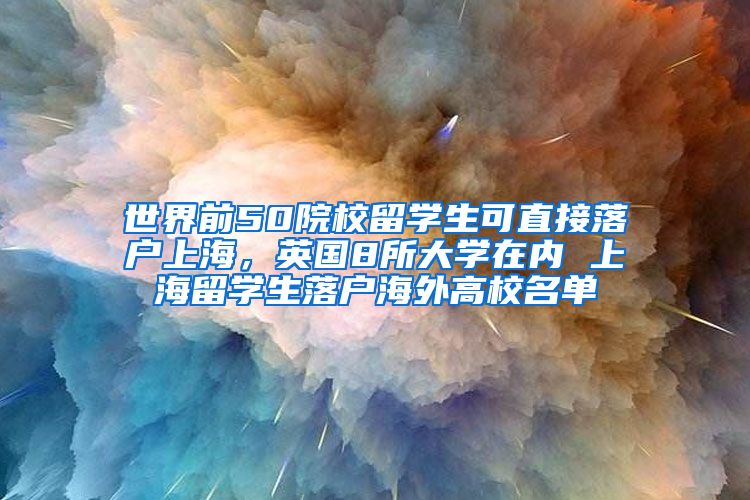 世界前50院校留学生可直接落户上海，英国8所大学在内 上海留学生落户海外高校名单