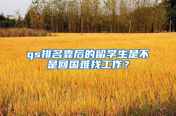 qs排名靠后的留学生是不是回国难找工作？