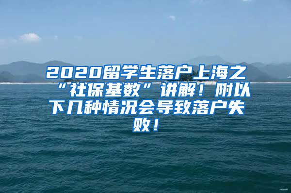 2020留学生落户上海之“社保基数”讲解！附以下几种情况会导致落户失败！