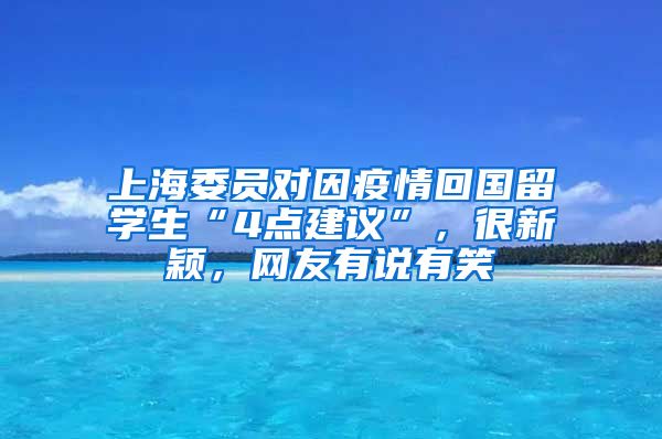 上海委员对因疫情回国留学生“4点建议”，很新颖，网友有说有笑