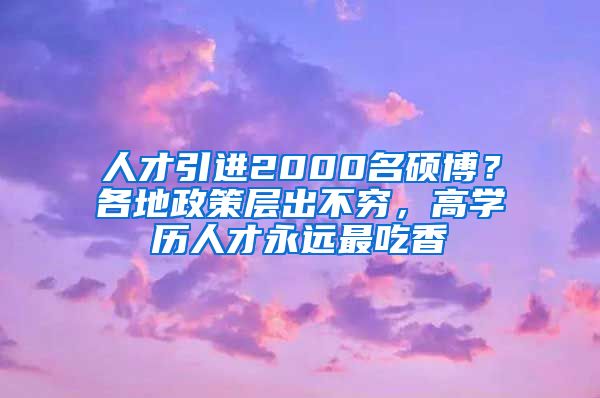 人才引进2000名硕博？各地政策层出不穷，高学历人才永远最吃香