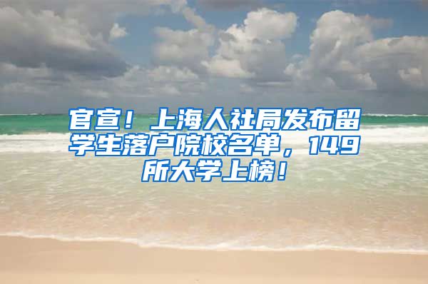 官宣！上海人社局发布留学生落户院校名单，149所大学上榜！