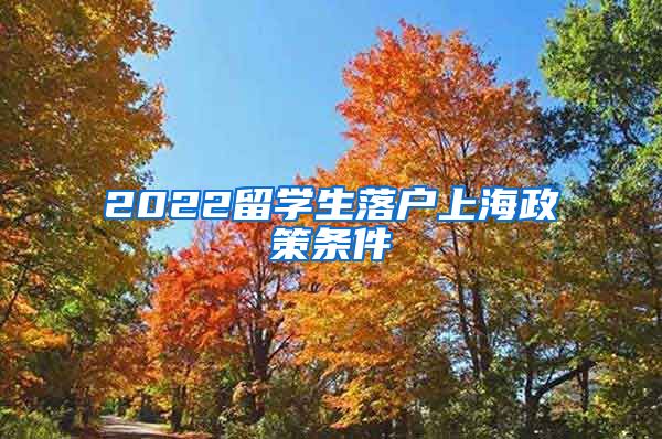 2022留学生落户上海政策条件