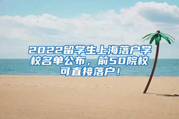 2022留学生上海落户学校名单公布，前50院校可直接落户！