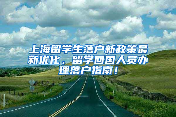 上海留学生落户新政策最新优化，留学回国人员办理落户指南！