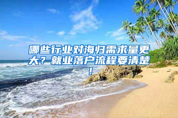 哪些行业对海归需求量更大？就业落户流程要清楚！