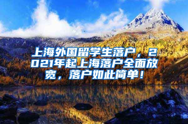 上海外国留学生落户，2021年起上海落户全面放宽，落户如此简单！