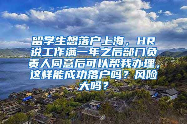 留学生想落户上海，HR说工作满一年之后部门负责人同意后可以帮我办理，这样能成功落户吗？风险大吗？