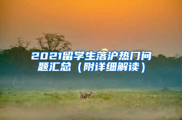 2021留学生落沪热门问题汇总（附详细解读）