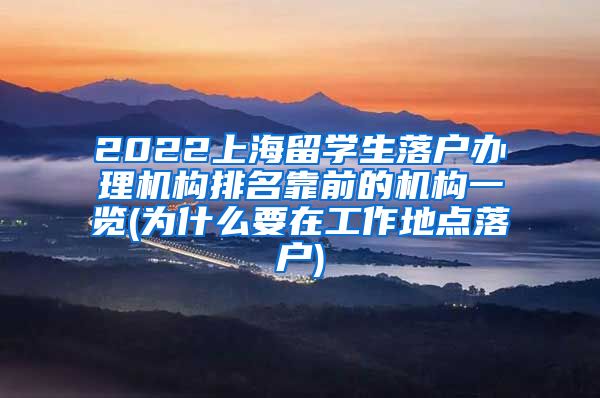 2022上海留学生落户办理机构排名靠前的机构一览(为什么要在工作地点落户)