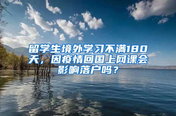 留学生境外学习不满180天，因疫情回国上网课会影响落户吗？