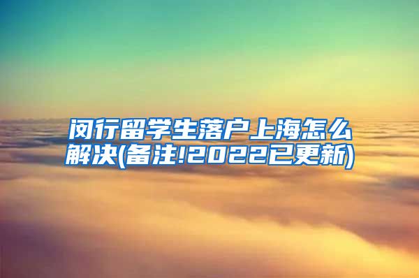 闵行留学生落户上海怎么解决(备注!2022已更新)