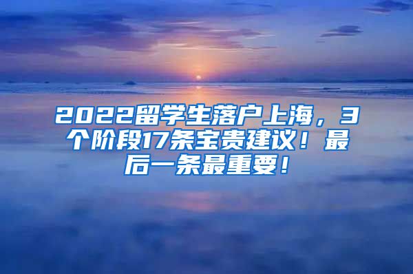 2022留学生落户上海，3个阶段17条宝贵建议！最后一条最重要！