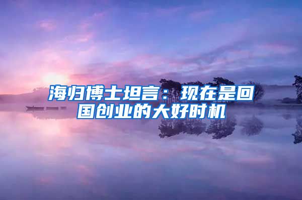 海归博士坦言：现在是回国创业的大好时机