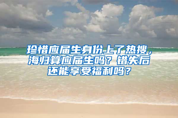 珍惜应届生身份上了热搜，海归算应届生吗？错失后还能享受福利吗？