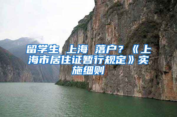 留学生 上海 落户？《上海市居住证暂行规定》实施细则