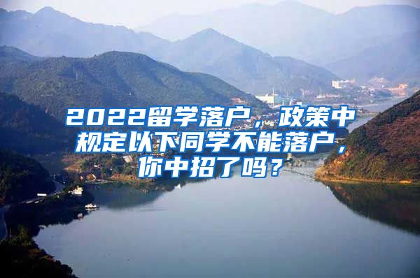 2022留学落户，政策中规定以下同学不能落户，你中招了吗？