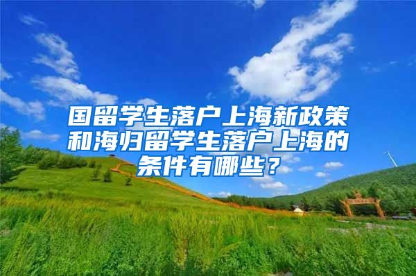 国留学生落户上海新政策和海归留学生落户上海的条件有哪些？