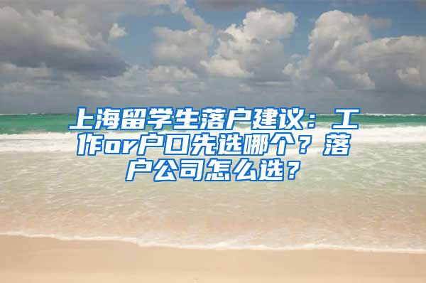 上海留学生落户建议：工作or户口先选哪个？落户公司怎么选？