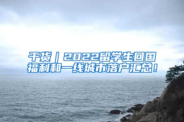 干货｜2022留学生回国福利和一线城市落户汇总！