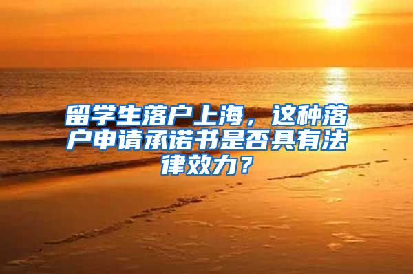 留学生落户上海，这种落户申请承诺书是否具有法律效力？