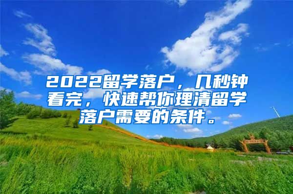 2022留学落户，几秒钟看完，快速帮你理清留学落户需要的条件。