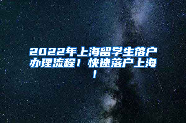 2022年上海留学生落户办理流程！快速落户上海！