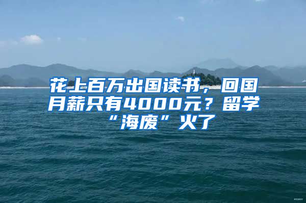 花上百万出国读书，回国月薪只有4000元？留学“海废”火了