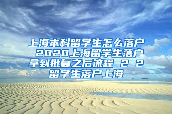 上海本科留学生怎么落户 2020上海留学生落户拿到批复之后流程 2 2留学生落户上海