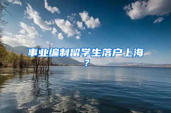 事业编制留学生落户上海？