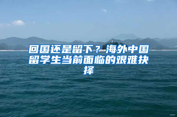 回国还是留下？海外中国留学生当前面临的艰难抉择