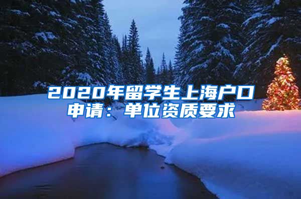 2020年留学生上海户口申请：单位资质要求