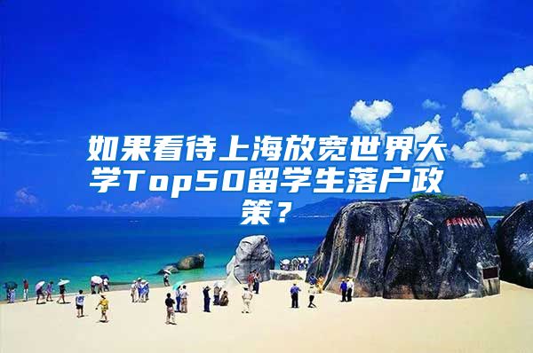 如果看待上海放宽世界大学Top50留学生落户政策？