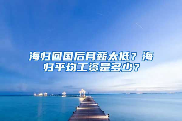 海归回国后月薪太低？海归平均工资是多少？