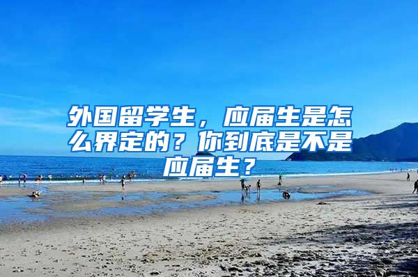 外国留学生，应届生是怎么界定的？你到底是不是应届生？