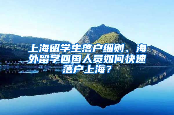 上海留学生落户细则、海外留学回国人员如何快速落户上海？