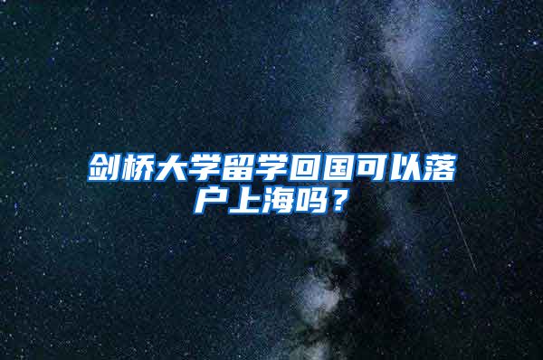 剑桥大学留学回国可以落户上海吗？