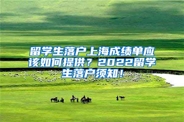 留学生落户上海成绩单应该如何提供？2022留学生落户须知！