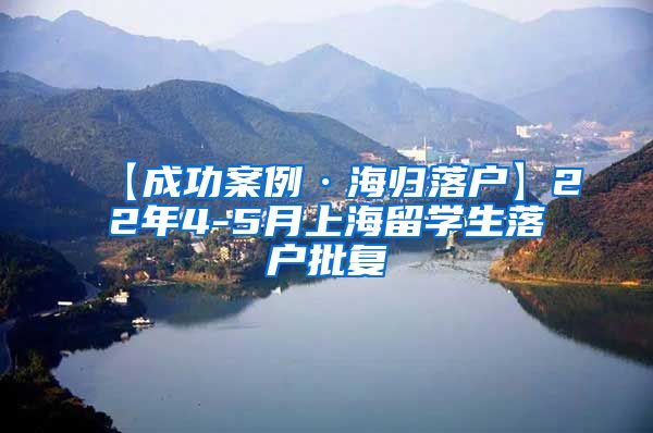 【成功案例·海归落户】22年4-5月上海留学生落户批复