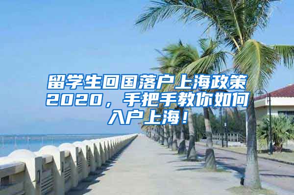 留学生回国落户上海政策2020，手把手教你如何入户上海！