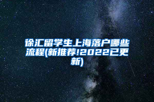 徐汇留学生上海落户哪些流程(新推荐!2022已更新)