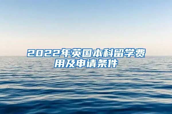 2022年英国本科留学费用及申请条件