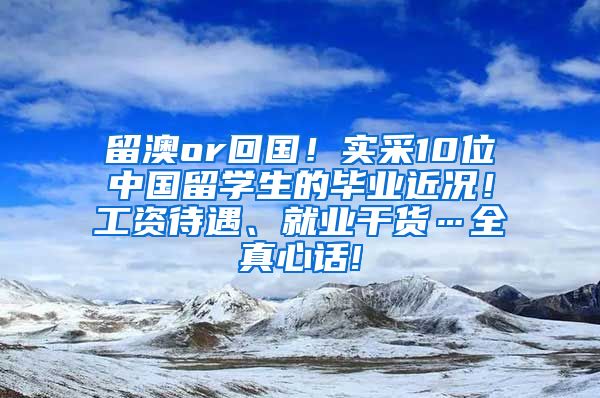 留澳or回国！实采10位中国留学生的毕业近况！工资待遇、就业干货…全真心话!