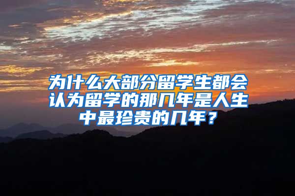 为什么大部分留学生都会认为留学的那几年是人生中最珍贵的几年？