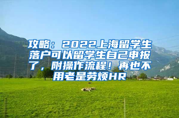 攻略：2022上海留学生落户可以留学生自己申报了，附操作流程！再也不用老是劳烦HR