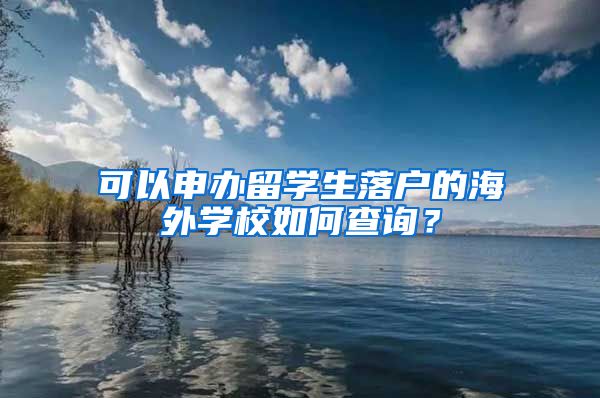 可以申办留学生落户的海外学校如何查询？