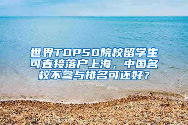 世界TOP50院校留学生可直接落户上海，中国名校不参与排名可还好？