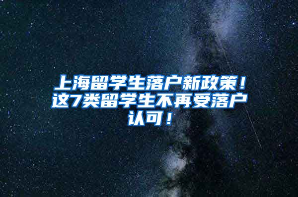 上海留学生落户新政策！这7类留学生不再受落户认可！