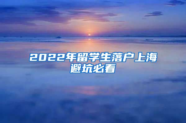 2022年留学生落户上海避坑必看